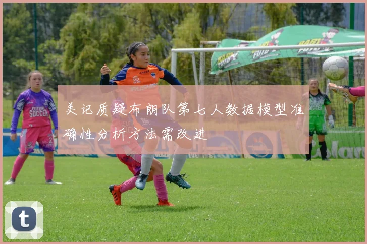美记质疑布朗队第七人数据模型准确性分析方法需改进