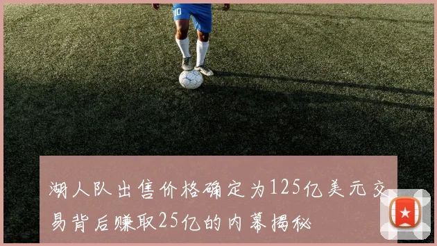 湖人队出售价格确定为125亿美元交易背后赚取25亿的内幕揭秘