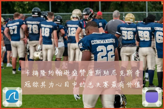 卡梅隆约翰逊盛赞唐斯助尼克斯夺冠称其为心目中的总决赛最有价值球员