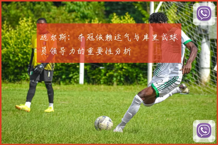 迈尔斯：夺冠依赖运气与库里式球员领导力的重要性分析