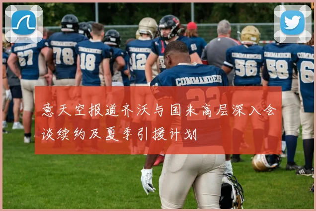 意天空报道齐沃与国米高层深入会谈续约及夏季引援计划