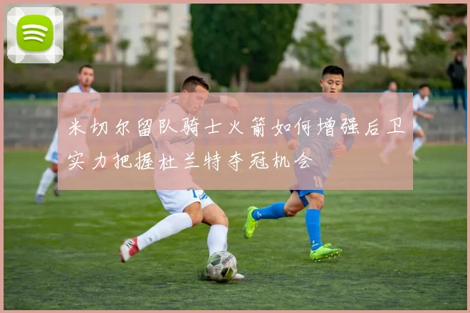 米切尔留队骑士火箭如何增强后卫实力把握杜兰特夺冠机会