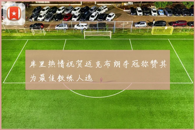 库里热情祝贺迈克布朗夺冠称赞其为最佳教练人选