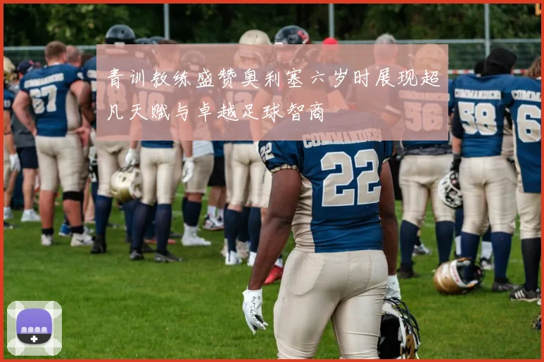 青训教练盛赞奥利塞六岁时展现超凡天赋与卓越足球智商