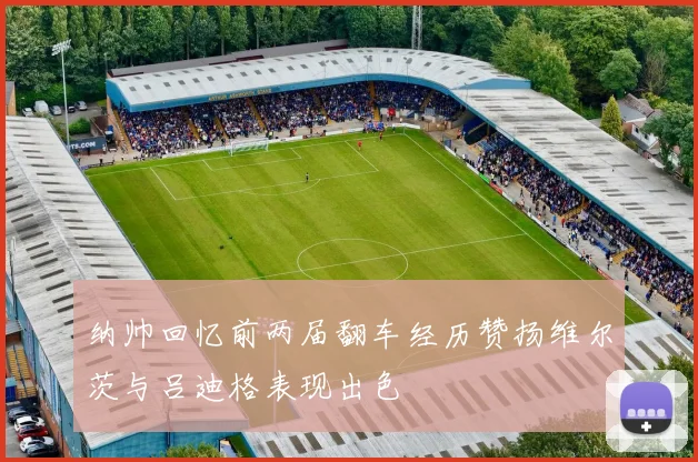 纳帅回忆前两届翻车经历赞扬维尔茨与吕迪格表现出色